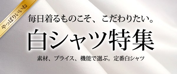 毎日着るものにこそ、こだわりたい。白シャツ特集（メンズシャツ）